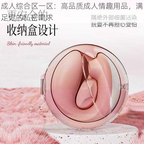 成人综合区一区：高品质成人情趣用品，满足你的私密需求