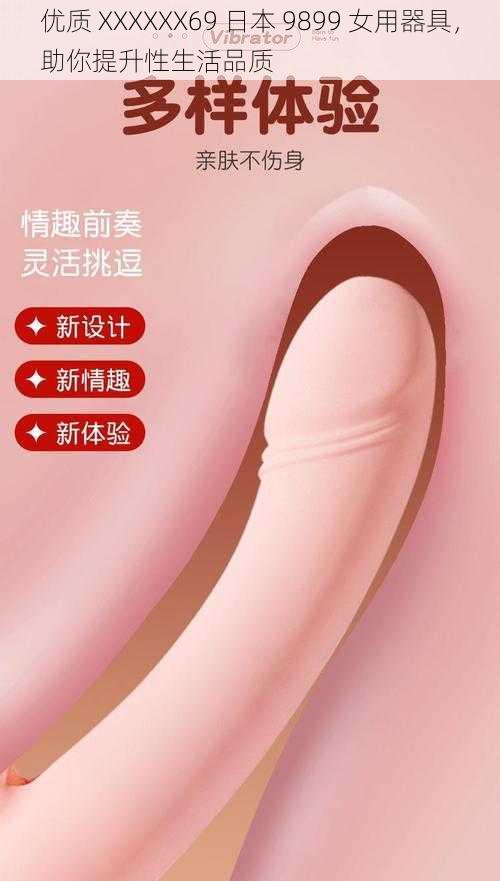 优质 XXXXXX69 日本 9899 女用器具，助你提升性生活品质