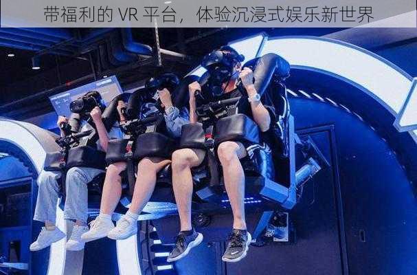 带福利的 VR 平台，体验沉浸式娱乐新世界