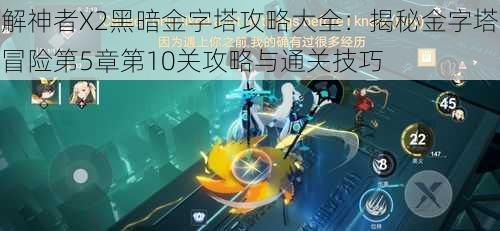 解神者X2黑暗金字塔攻略大全：揭秘金字塔冒险第5章第10关攻略与通关技巧